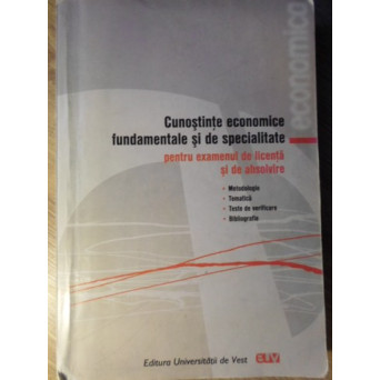CUNOSTINTE ECONOMICE FUNDAMENTALE SI DE SPECIALITATE PENTRU EXAMENUL DE LICENTA SI DE ABSOLVIRE
