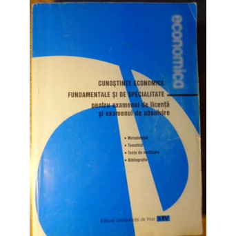 CUNOSTINTE ECONOMICE FUNDAMENTALE SI DE SPECIALITATE PENTRU EXAMENUL DE LICENTA SI EXAMENUL DE ABSOL