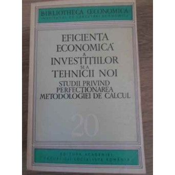 EFICIENTA ECONOMICA A INVESTITIILOR SI A TEHNICII NOI. STUDII PRIVIND PERFECTIONAREA METODOLOGIEI DE