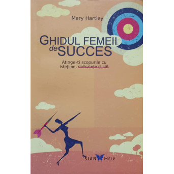 GHIDUL FEMEII DE SUCCES. ATINGE-TI SCOPURILE CU ISTETIME, DELICATETE SI STIL