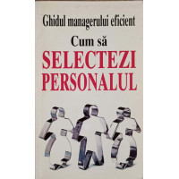 GHIDUL MANAGERULUI EFICIENT. CUM SA SELECTEZI PERSONALUL