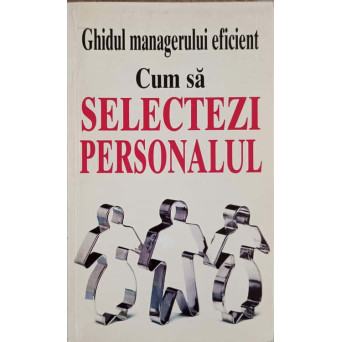 GHIDUL MANAGERULUI EFICIENT. CUM SA SELECTEZI PERSONALUL