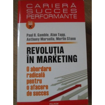 REVOLUTIA IN MARKETING. O ABORDARE RADICALA PENTRU O AFACERE DE SUCCES