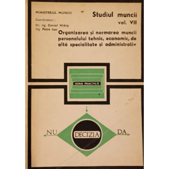 STUDIUL MUNCII VOL.VII ORGANIZAREA SI NORMAREA MUNCII PERSONALULUI TEHNIC, ECONOMIC, DE ALTA SPECIALITATE SI ADMINISTRATIV