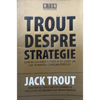 TROUT DESPRE STRATEGIE. CUM SA CUCERESTI PIATA SI SA OCUPI UN LOC IN MINTEA CONSUMATORULUI