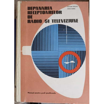 DEPANAREA RECEPTOARELOR DE RADIO SI TELEVIZIUNE. MANUAL PENTRU SCOLI POSTLICEALE