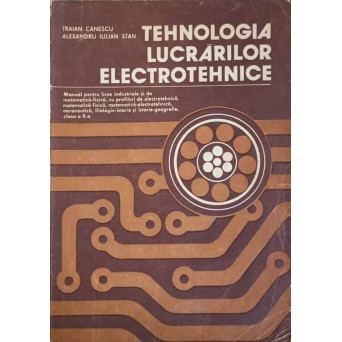 TEHNOLOGIA LUCRARILOR ELECTROTEHNICE. MANUAL PENTRU LICEE INDUSTRIALE SI DE MATEMATICA-FIZICA, CU PROFILURI DE ELECTROTEHNICA, MATEMATICA-FIZICA, MATEMATICA-ELECTROTEHNICA, AERONAUTICA, FILOLOGIE-ISTORIE SI ISTORIE-GEOGRAFIE, CLASA A X-A