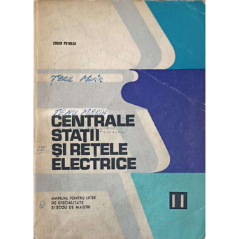 CENTRALE, STATII SI RETELE ELECTRICE. MANUAL PENTRU LICEE DE SPECIALITATE SI SCOLI DE MAISTRI VOL.2