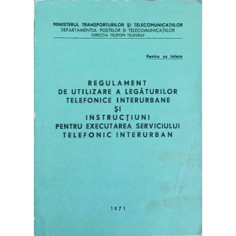 REGULAMENT DE UTILIZARE A LEGATURILOR TELEFONICE INTERURBANE SI INSTRUCTIUNI PENTRU EXECUTAREA SERVICIULUI TELEFONIC INTERURBAN