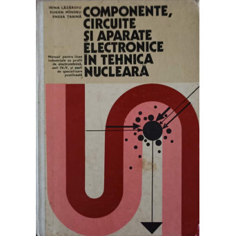 COMPONENTE, CIRCUITE SI APARATE ELECTRONICE IN TEHNICA NUCLEARA. MANUAL PENTRU LICEE INDUSTRIALE CU PROFIL DE ELECTROTEHNICA, ANII IV-V SI SCOLI DE SPECIALIZARE POSTLICEALA