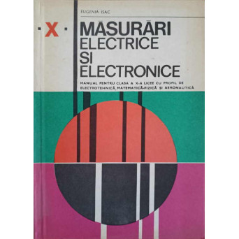 MASURARI ELECTRICE SI ELECTRONICE. MANUAL PENTRU CLASA A XI-A LICEE CU PROFIL DE ELECTROTEHNICA, MATEMATICA-FIZICA SI AERONAUTICA