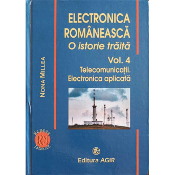 ELECTRONICA ROMANEASCA. O ISTORIE TRAITA VOL.4 TELECOMUNICATII. ELECTRONICA APLICATA