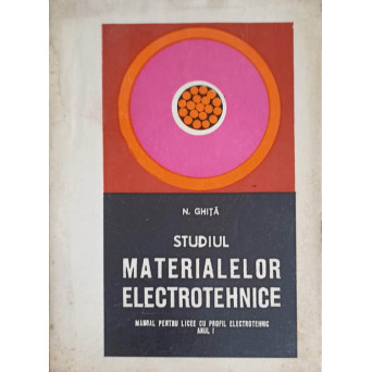 STUDIUL MATERIALELOR ELECTROTEHNICE, MANUAL PENTRU LICEE CU PROFIL ELECTROTEHNIC ANUL I
