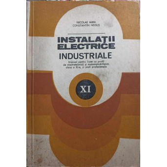 INSTALATII ELECTRICE INDUSTRIALE. MANUAL PENTRU LICEE CU PROFIL DE ELECTROTEHNICA, CLASA A XI-A