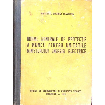 NORME GENERALE DE PROTECTIE A MUNCII PENTRU UNITATILE MINISTERULUI ENERGIEI ELECTRICE