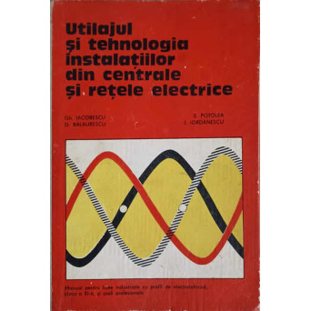 UTILAJUL SI TEHNOLOGIA INSTALATIILOR DIN CENTRALE SI RETELE ELECTRICE