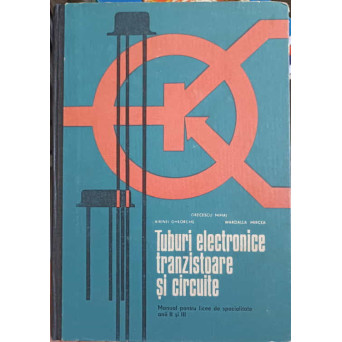 TUBURI ELECTRONICE, TRANZISTOARE SI CIRCUITE. MANUAL PENTRU LICEE DE SPECIALITATE, ANII II SI III