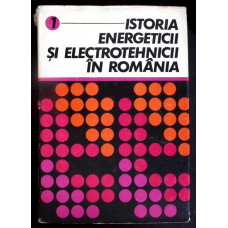 ISTORIA ENERGETICII SI ELECTROTEHNICII IN ROMANIA VOL.1 DE LA PRIMELE INCEPUTURI PANA LA ANUL 1950