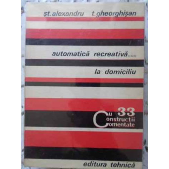AUTOMATICA RECREATIVA... LA DOMICILIU. 33 CONSTRUCTII COMENTATE