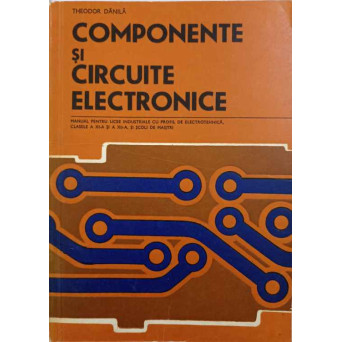 COMPONENTE SI CIRCUITE ELECTRONICE. MANUAL PENTRU LICEE INDUSTRIALE