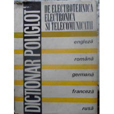 DICTIONAR POLIGLOT DE ELECTROTEHNICA, ELECTRONICA SI TELECOMUNICATII ENGLEZA-ROMANA-GERMANA-FRANCEZA