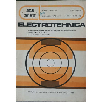 ELECTROTEHNICA. MANUAL PENTRU LICEE INDUSTRIALE CU PROFIL DE ELECTROTEHNICA, CLASELE A XI-A SI A XII-A