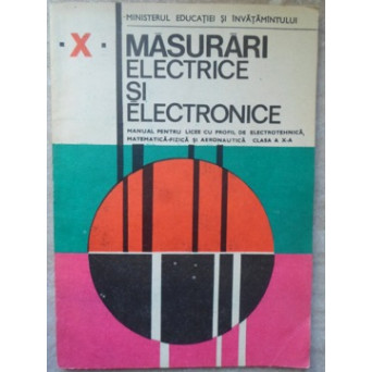 MASURARI ELECTRICE SI ELECTRONICE. MANUAL PENTRU LICEE CU PROFIL DE ELECTROTEHNICA