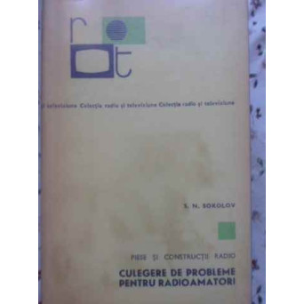 PIESE SI CONSTRUCTII RADIO. CULEGERE DE PROBLEME PENTRU RADIOAMATORI