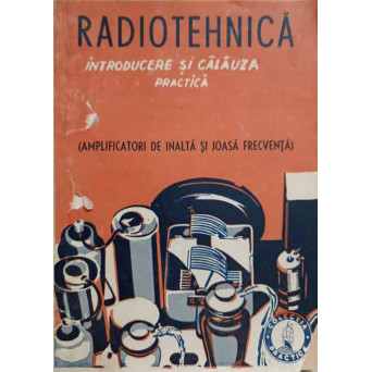 RADIOTEHNICA INTRODUCERE SI CALAUZA PRACTICA. AMPLIFICATORI DE INALTA SI JOASA FRECVENTA
