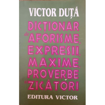 DICTIONAR DE AFORISME, EXPRESII, MAXIME, PROVERBE SI ZICATORI