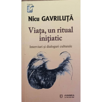 VIATA, UN RITUAL INITIATIC. INTERVIURI SI DIALOGURI CULTURALE