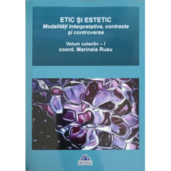 ETIC SI ESTETIC. MODALITATI INTERPRETATIVE, CONTRASTE SI CONTROVERSE VOL.1