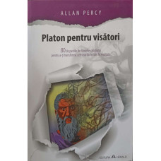 PLATON PENTRU VISATORI. 80 DE PASTILE DE FILOSOFIE COTIDIANA PENTRU A-TI TRANSORMA CELE MAI BUNE IDEI IN REALITATE