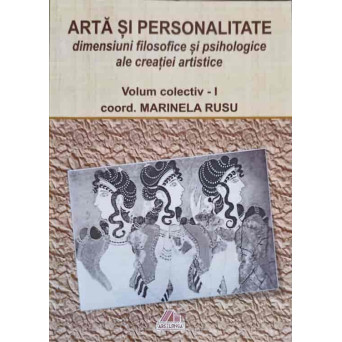 ARTA SI PERSONALITATE VOL.1 DIMENSIUNI FILOSOFICE SI PSIHOLOGICE ALE CREATIEI ARTISTICE