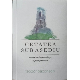 CETATEA SUB ASEDIU. INSEMNARI DESPRE CREDINTA, RATIUNE SI TERORISM