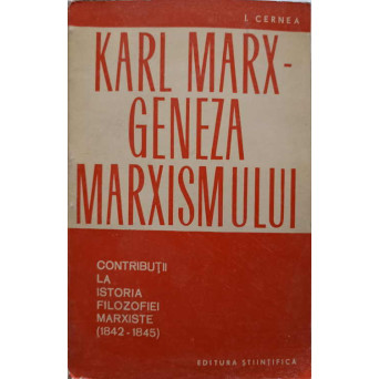 KARL MARX - GENEZA MARXISMULUI. CONTRIBUTII LA ISTORIA FILOZOFIEI MARXISTE (1842-1845)