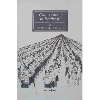 CUM SUNTEM IMBECILIZATI. CURRICULUM ASCUNS AL SCOLARIZARII OBLIGATORII