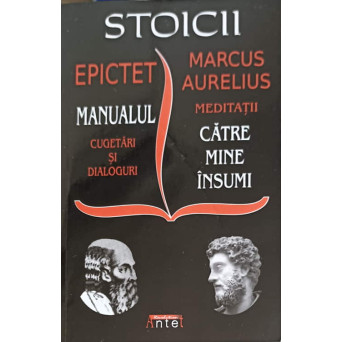 STOICII: MANUALUL, CUGETARI SI DIALOGURI. MEDITATII CATRE MINE INSUMI