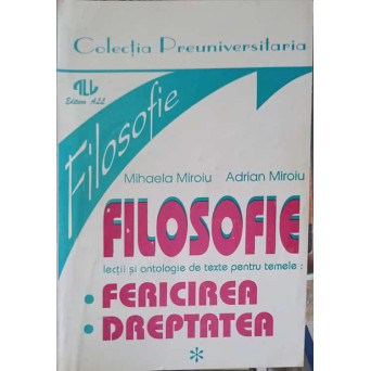 FILOSOFIE - LECTII SI ANTOLOGIE DE TEXTE PE TEMELE: FERICIREA, DREPTATEA