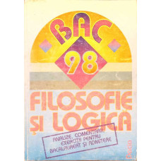 FILOSOFIE SI LOGICA, ANALIZE, COMENTARII, EXERCITII PENTRU BACALAUREAT SI ADMITERE (BAC '98)