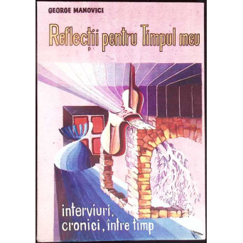REFLECTII PENTRU TIMPUL MEU. INTERVIURI, CRONICI, INTRE TIMP