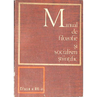 MANUAL DE FILOZOFIE SI SOCIALISM STIINTIFIC. CLASA A XII-A