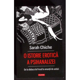 O ISTORIE EROTICA A PSIHANALIZEI. DE LA DADACA LUI FREUD LA AMANTII DE ASTAZI