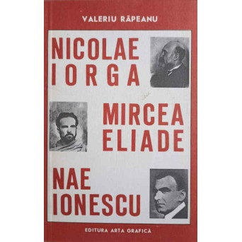 NICOLAE IORGA. MIRCEA ELIADE. NAE IONESCU