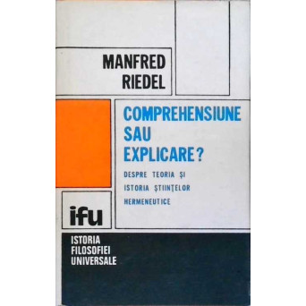 COMPREHENSIUNE SAU EXPLICARE? DESPRE TEORIA SI ISTORIA STIINTELOR HERMENEUTICE