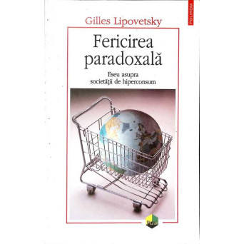 FERICIREA PARADOXALA. ESEU ASUPRA SOCIETATII DE HIPERCONSUM