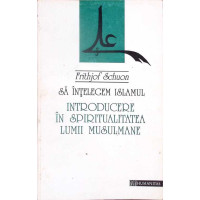 SA INTELEGEM ISLAMUL. INTRODUCERE IN SPIRITUALITATEA LUMII MUSULMANE