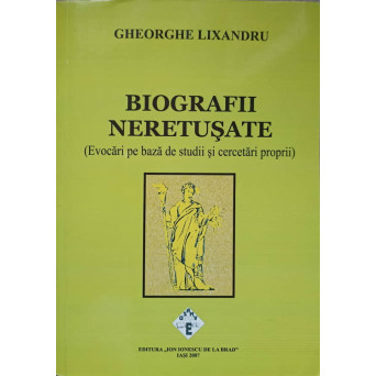 BIOGRAFII NERETUSATE. EVOCARI PE BAZA DE STUDII SI CERCETARI PROPRII