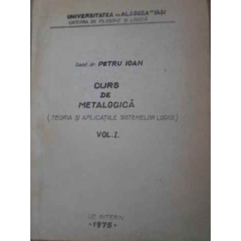 CURS DE METALOGICA (TEORIA SI APLICATIILE SISTEMELOR LOGICE) VOL.1