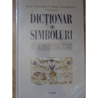 DICTIONAR DE SIMBOLURI. MITURI, VISE, OBICEIURI, GESTURI, FORME, FIGURI, CULORI, NUMERE